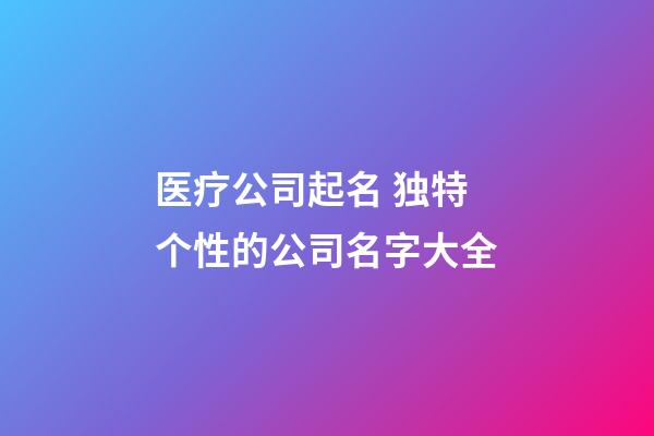 医疗公司起名 独特个性的公司名字大全